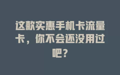 这款实惠手机卡流量卡，你不会还没用过吧？