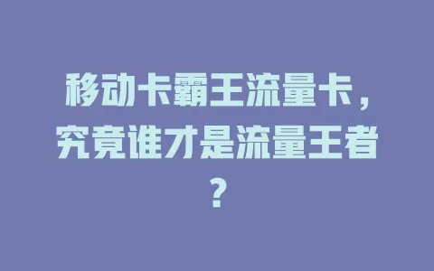 移动卡霸王流量卡，究竟谁才是流量王者？
