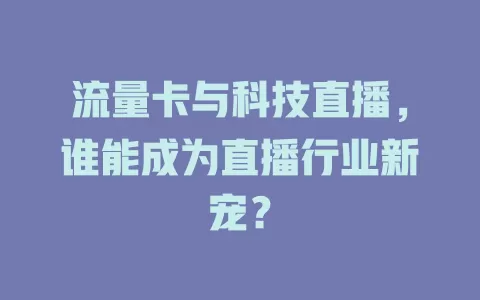 流量卡与科技直播，谁能成为直播行业新宠？