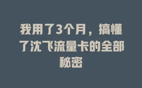 我用了3个月，搞懂了沈飞流量卡的全部秘密