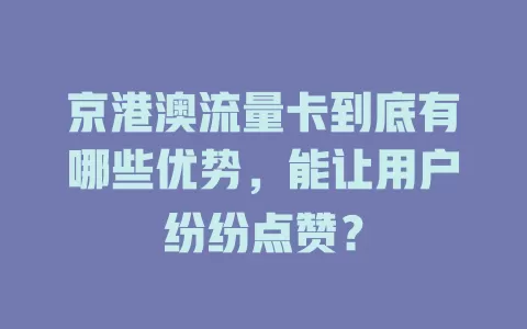 京港澳流量卡到底有哪些优势，能让用户纷纷点赞？