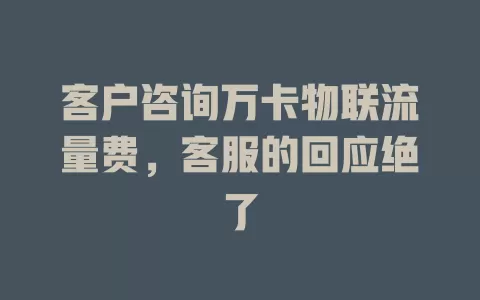 客户咨询万卡物联流量费，客服的回应绝了