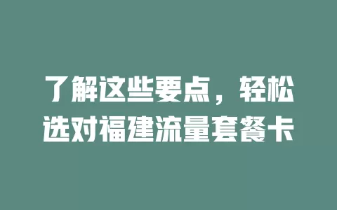 了解这些要点，轻松选对福建流量套餐卡