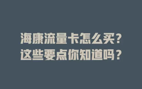 海康流量卡怎么买？这些要点你知道吗？
