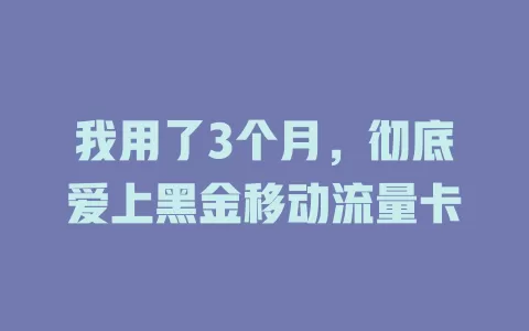 我用了3个月，彻底爱上黑金移动流量卡