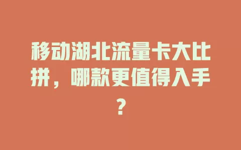 移动湖北流量卡大比拼，哪款更值得入手？