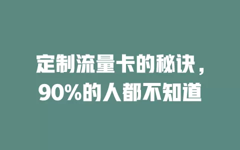 定制流量卡的秘诀，90%的人都不知道