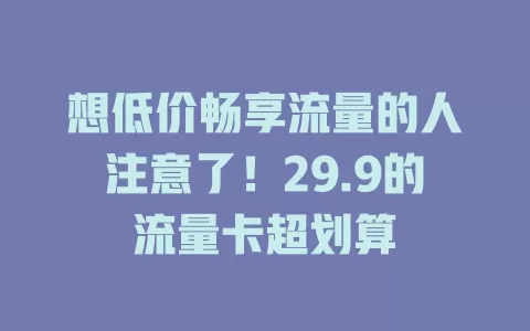 想低价畅享流量的人注意了！29.9的流量卡超划算