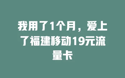 我用了1个月，爱上了福建移动19元流量卡