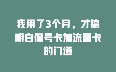 我用了3个月，才搞明白保号卡加流量卡的门道