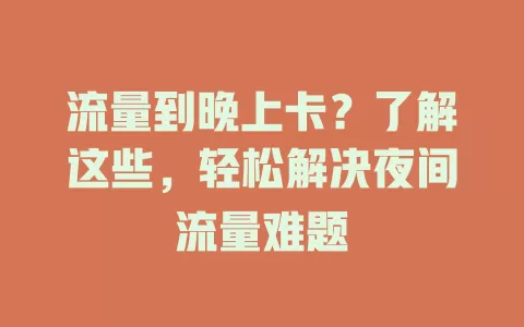 流量到晚上卡？了解这些，轻松解决夜间流量难题