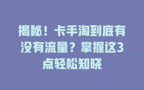 揭秘！卡手淘到底有没有流量？掌握这3点轻松知晓