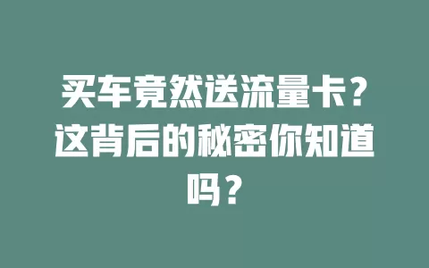 买车竟然送流量卡？这背后的秘密你知道吗？