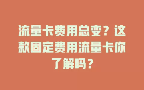 流量卡费用总变？这款固定费用流量卡你了解吗？