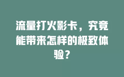 流量打火影卡，究竟能带来怎样的极致体验？