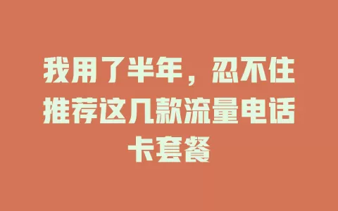 我用了半年，忍不住推荐这几款流量电话卡套餐