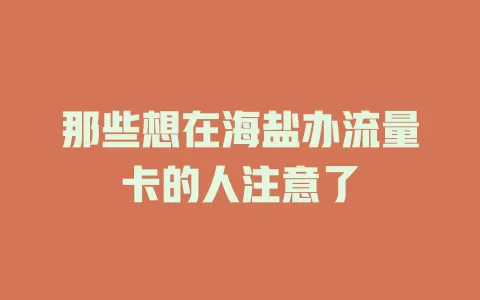 那些想在海盐办流量卡的人注意了