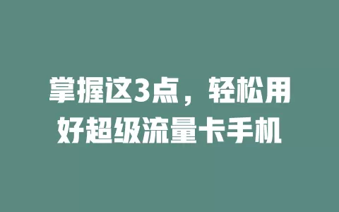 掌握这3点，轻松用好超级流量卡手机