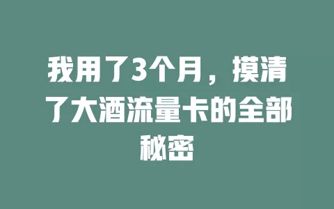 我用了3个月，摸清了大酒流量卡的全部秘密