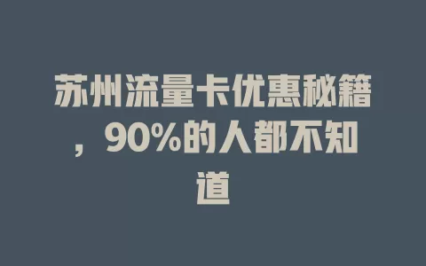 苏州流量卡优惠秘籍，90%的人都不知道