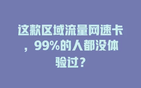 这款区域流量网速卡，99%的人都没体验过？