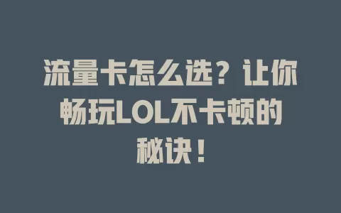 流量卡怎么选？让你畅玩LOL不卡顿的秘诀！