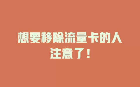 想要移除流量卡的人注意了！