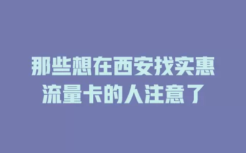 那些想在西安找实惠流量卡的人注意了