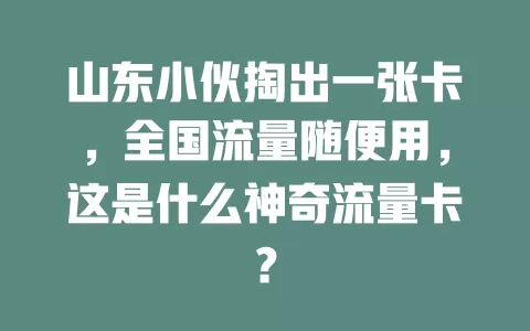 山东小伙掏出一张卡，全国流量随便用，这是什么神奇流量卡？