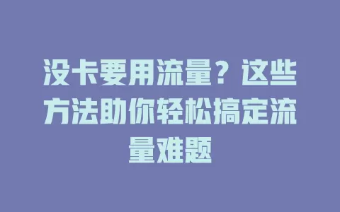 没卡要用流量？这些方法助你轻松搞定流量难题