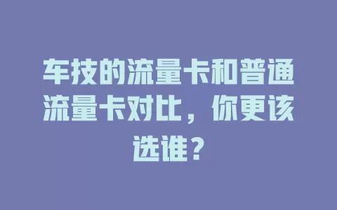 车技的流量卡和普通流量卡对比，你更该选谁？