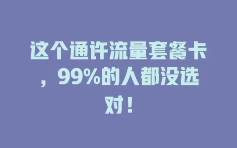 这个通许流量套餐卡，99%的人都没选对！