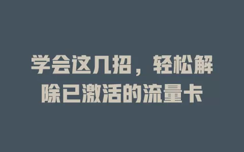 学会这几招，轻松解除已激活的流量卡