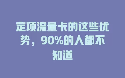 定项流量卡的这些优势，90%的人都不知道