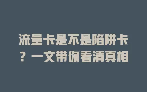 流量卡是不是陷阱卡？一文带你看清真相