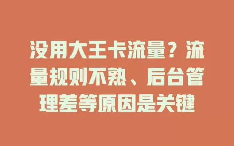 没用大王卡流量？流量规则不熟、后台管理差等原因是关键