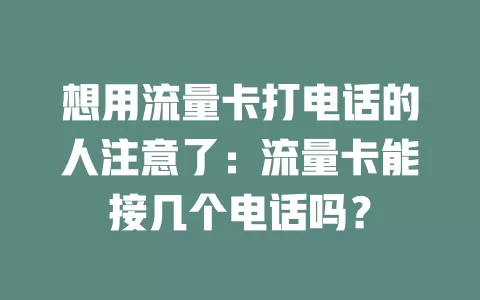 想用流量卡打电话的人注意了：流量卡能接几个电话吗？