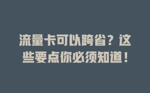 流量卡可以跨省？这些要点你必须知道！