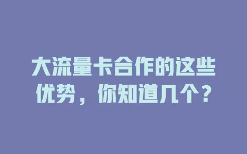 大流量卡合作的这些优势，你知道几个？