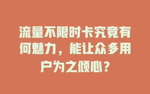 流量不限时卡究竟有何魅力，能让众多用户为之倾心？