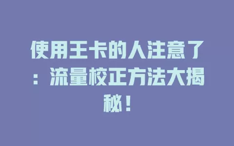 使用王卡的人注意了：流量校正方法大揭秘！