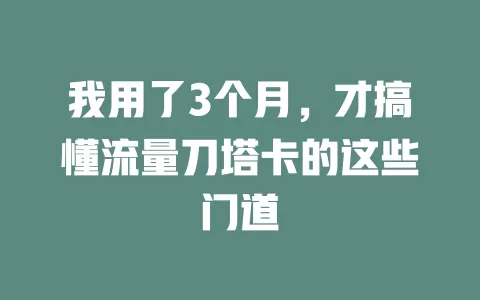 我用了3个月，才搞懂流量刀塔卡的这些门道