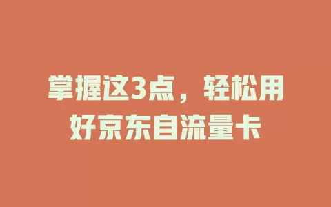 掌握这3点，轻松用好京东自流量卡