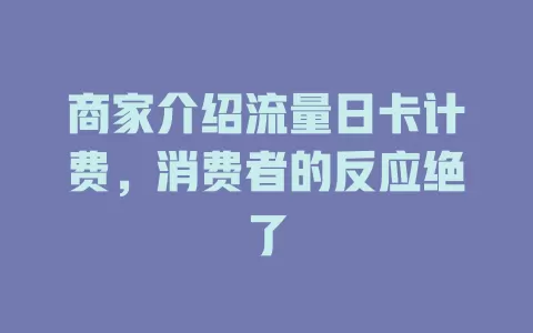 商家介绍流量日卡计费，消费者的反应绝了
