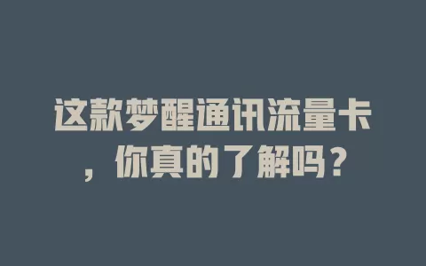 这款梦醒通讯流量卡，你真的了解吗？