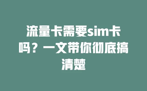 流量卡需要sim卡吗？一文带你彻底搞清楚