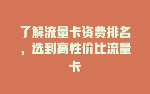 了解流量卡资费排名，选到高性价比流量卡