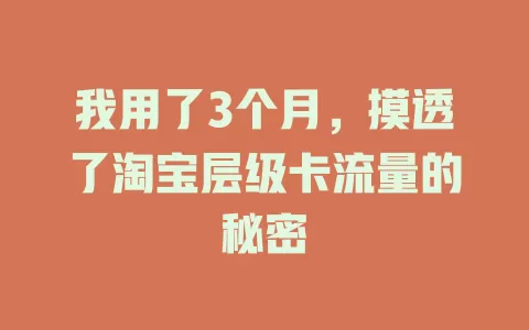 我用了3个月，摸透了淘宝层级卡流量的秘密