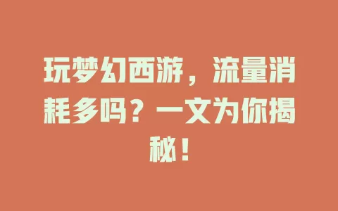 玩梦幻西游，流量消耗多吗？一文为你揭秘！