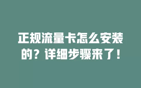 正规流量卡怎么安装的？详细步骤来了！